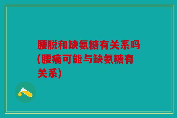 腰脱和缺氨糖有关系吗(腰痛可能与缺氨糖有关系)
