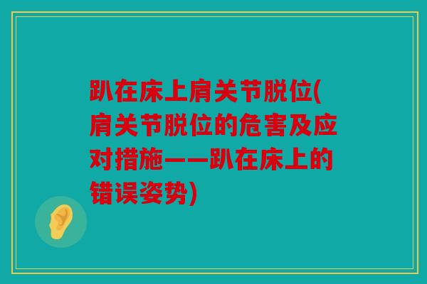 趴在床上肩关节脱位(肩关节脱位的危害及应对措施——趴在床上的错误姿势)