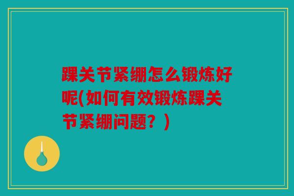 踝关节紧绷怎么锻炼好呢(如何有效锻炼踝关节紧绷问题？)