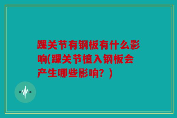 踝关节有钢板有什么影响(踝关节植入钢板会产生哪些影响？)