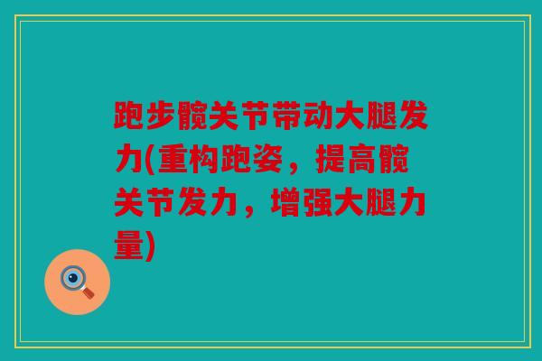 跑步髋关节带动大腿发力(重构跑姿,提高髋关节发力,增强大腿力量) 跑步髋关节带动大腿发力(重构跑姿,提高髋关节发力,增强大腿力量)