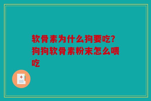 软骨素为什么狗要吃？狗狗软骨素粉末怎么喂吃