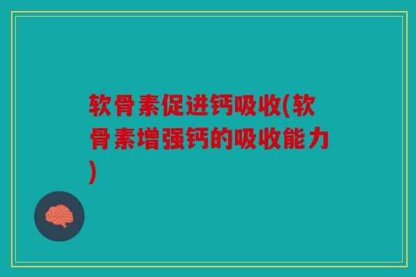 软骨素促进钙吸收(软骨素增强钙的吸收能力)