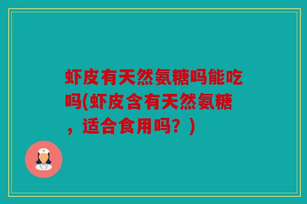 虾皮有天然氨糖吗能吃吗(虾皮含有天然氨糖，适合食用吗？)