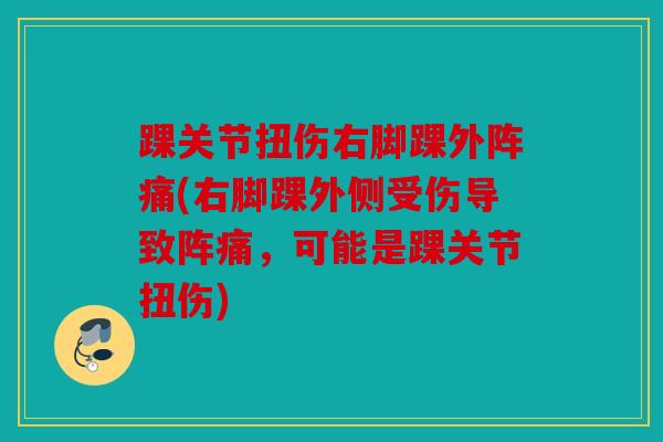 踝关节扭伤右脚踝外阵痛(右脚踝外侧受伤导致阵痛，可能是踝关节扭伤)