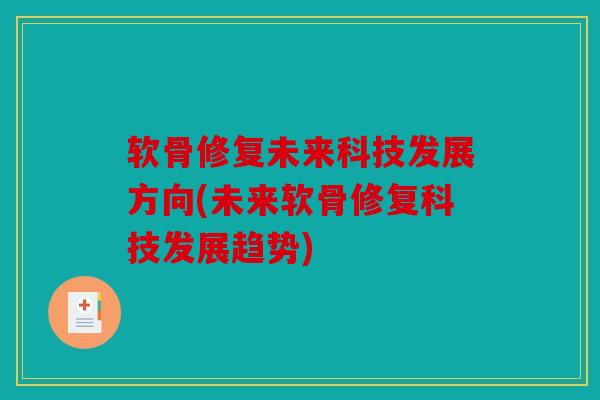 软骨修复未来科技发展方向(未来软骨修复科技发展趋势)