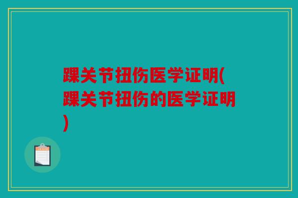 踝关节扭伤医学证明(踝关节扭伤的医学证明) 踝关节扭伤医学证明(踝关节扭伤的医学证明)