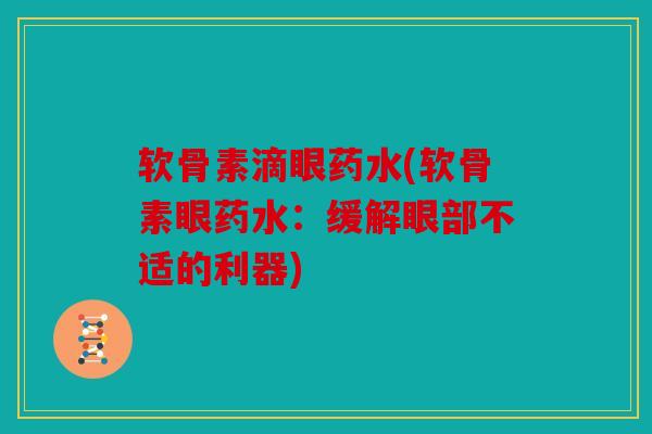 软骨素滴眼药水(软骨素眼药水：缓解眼部不适的利器)