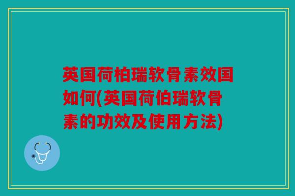 英国荷柏瑞软骨素效国如何(英国荷伯瑞软骨素的功效及使用方法)