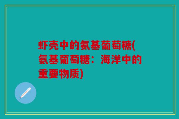 虾壳中的氨基葡萄糖(氨基葡萄糖：海洋中的重要物质)