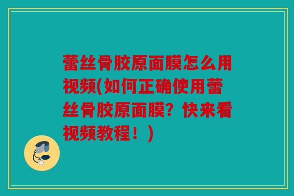 蕾丝骨胶原面膜怎么用视频(如何正确使用蕾丝骨胶原面膜？快来看视频教程！)