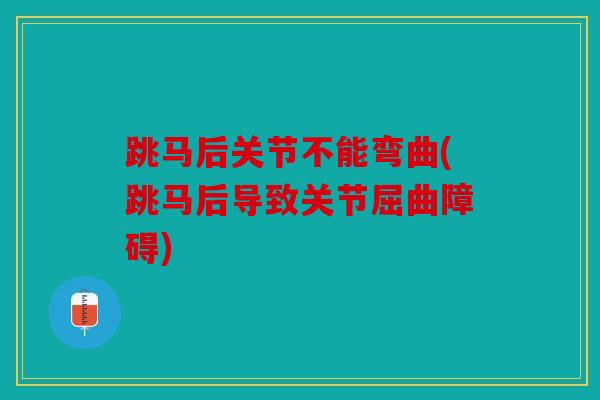 跳马后关节不能弯曲(跳马后导致关节屈曲障碍) 跳马后关节不能弯曲(跳马后导致关节屈曲障碍)
