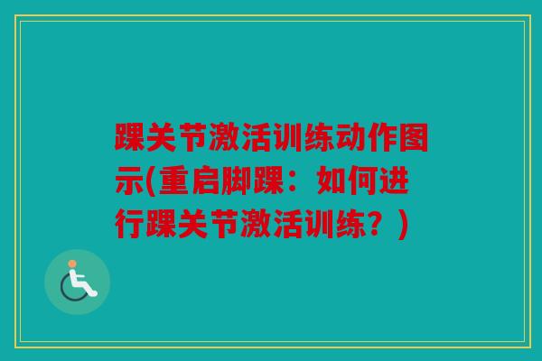 踝关节激活训练动作图示(重启脚踝：如何进行踝关节激活训练？)