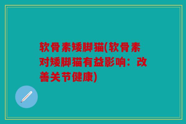 软骨素矮脚猫(软骨素对矮脚猫有益影响：改善关节健康)