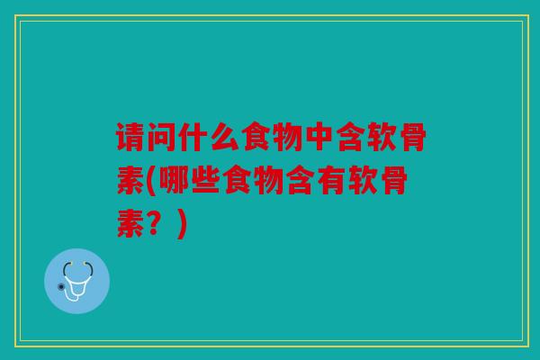 请问什么食物中含软骨素(哪些食物含有软骨素？)