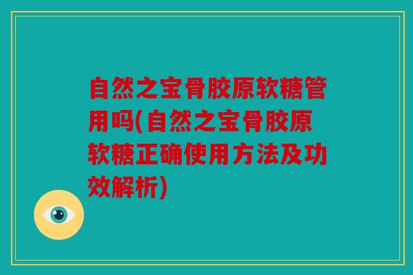 自然之宝骨胶原软糖管用吗(自然之宝骨胶原软糖正确使用方法及功效解析)