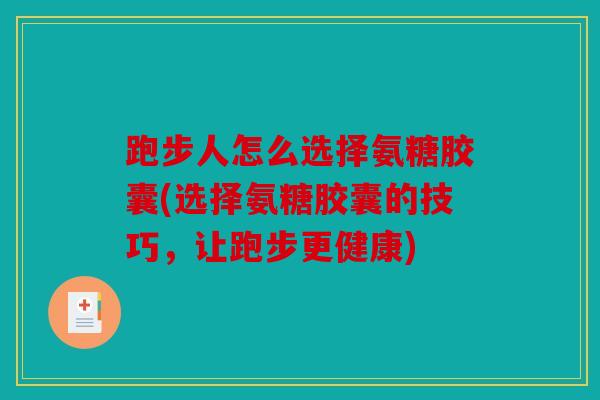 跑步人怎么选择氨糖胶囊(选择氨糖胶囊的技巧，让跑步更健康)