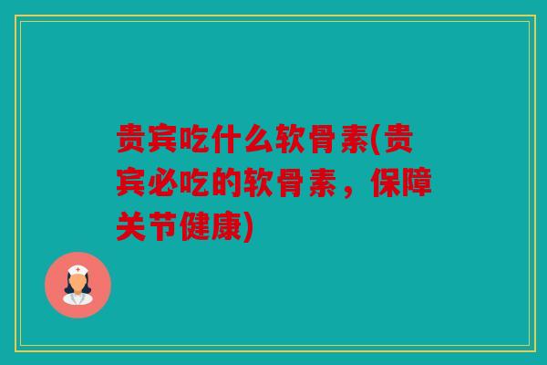 贵宾吃什么软骨素(贵宾必吃的软骨素，保障关节健康)