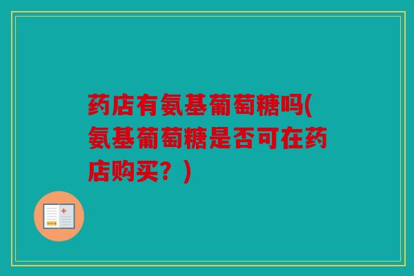 药店有氨基葡萄糖吗(氨基葡萄糖是否可在药店购买？)