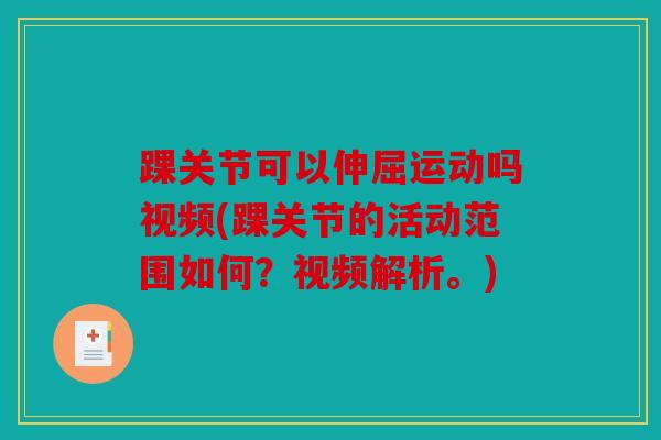 踝关节可以伸屈运动吗视频(踝关节的活动范围如何？视频解析。)