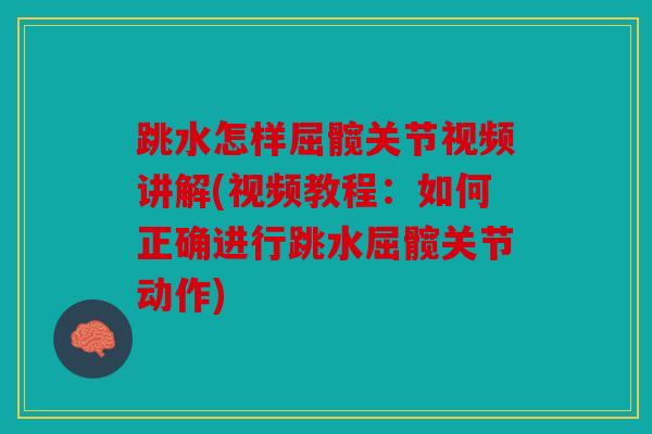 跳水怎样屈髋关节视频讲解(视频教程：如何正确进行跳水屈髋关节动作)