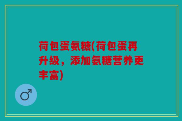 荷包蛋氨糖(荷包蛋再升级，添加氨糖营养更丰富)