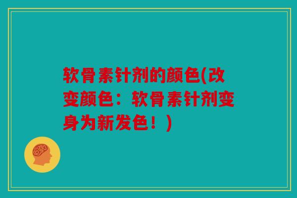 软骨素针剂的颜色(改变颜色：软骨素针剂变身为新发色！)