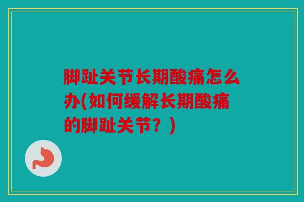 脚趾关节长期酸痛怎么办(如何缓解长期酸痛的脚趾关节？)