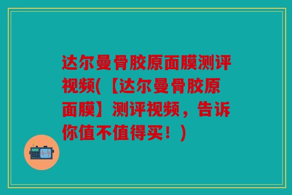 达尔曼骨胶原面膜测评视频(【达尔曼骨胶原面膜】测评视频,告诉你值不值得买!) 达尔曼骨胶原面膜测评视频(【达尔曼骨胶原面膜】测评视频,告诉你值不值得买!)