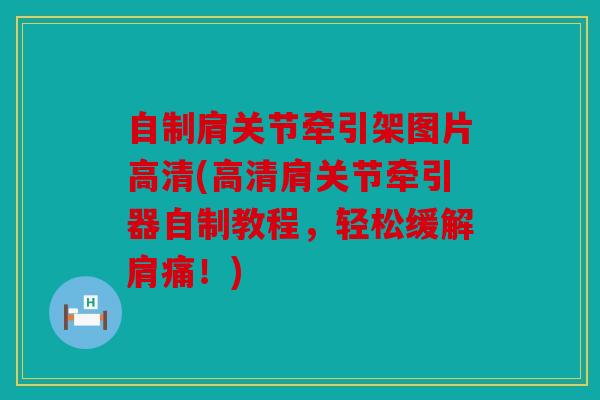 自制肩关节牵引架图片高清(高清肩关节牵引器自制教程，轻松缓解肩痛！)