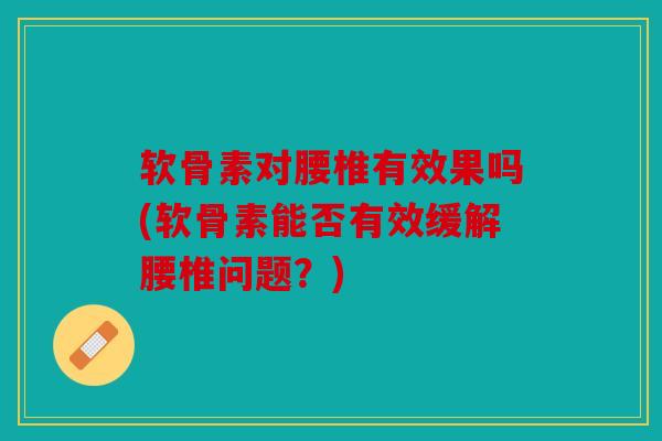 软骨素对腰椎有效果吗(软骨素能否有效缓解腰椎问题？)