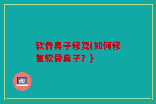 软骨鼻子修复(如何修复软骨鼻子？)