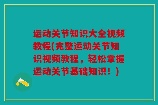 运动关节知识大全视频教程(完整运动关节知识视频教程，轻松掌握运动关节基础知识！)