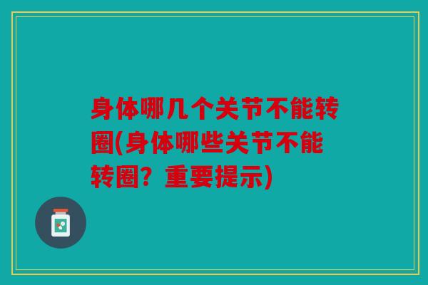 身体哪几个关节不能转圈(身体哪些关节不能转圈？重要提示)