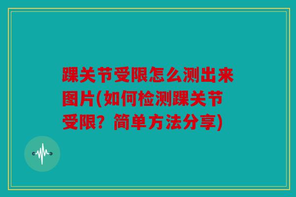 踝关节受限怎么测出来图片(如何检测踝关节受限？简单方法分享)