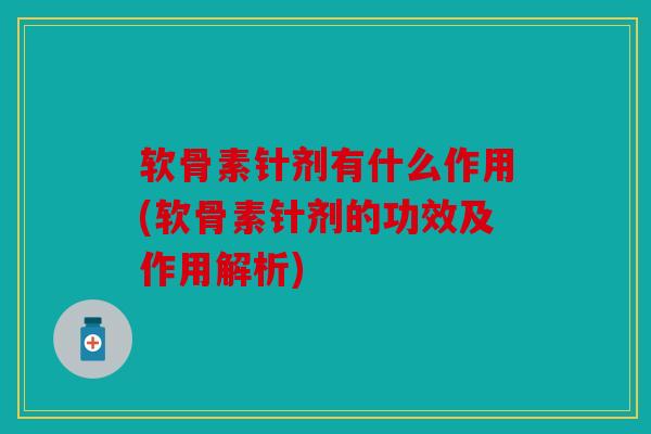 软骨素针剂有什么作用(软骨素针剂的功效及作用解析) 软骨素针剂有什么作用(软骨素针剂的功效及作用解析)