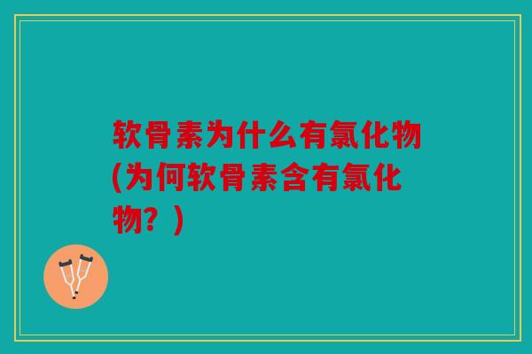软骨素为什么有氯化物(为何软骨素含有氯化物？)