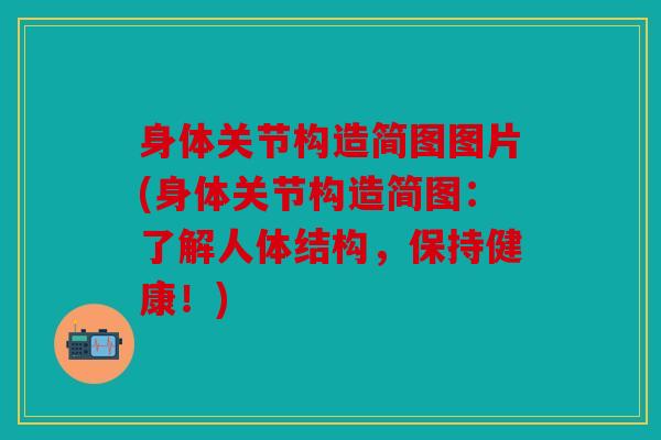 身体关节构造简图图片(身体关节构造简图：了解人体结构，保持健康！)