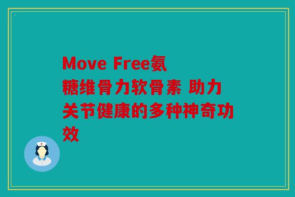 Move Free氨糖维骨力软骨素 助力关节健康的多种神奇功效