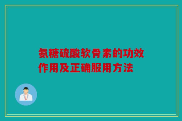 氨糖硫酸软骨素的功效作用及正确服用方法