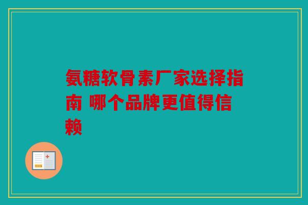 氨糖软骨素厂家选择指南 哪个品牌更值得信赖
